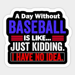 A Day Without Baseball is Like..Just Kidding I Have No Idea Sticker